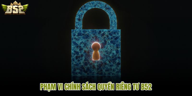 pham-vi-chinh-sach-quyen-rieng-tu-b52